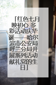 红色七月映初心 多彩活动庆华诞——哈尔滨市公安局呼兰分局开展系列活动献礼党的生日