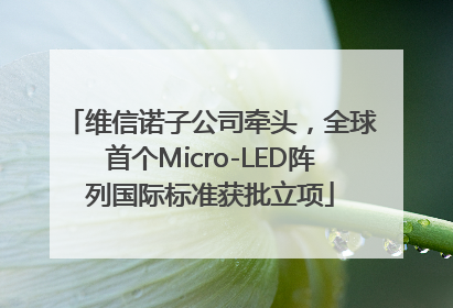 维信诺子公司牵头，全球首个Micro-LED阵列国际标准获批立项