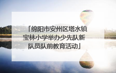 绵阳市安州区塔水镇宝林小学举办少先队新队员队前教育活动