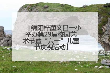 绵阳梓潼文昌一小举办第29届校园艺术节暨“六一”儿童节庆祝活动