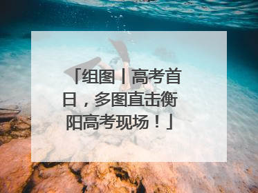 组图丨高考首日，多图直击衡阳高考现场！