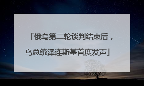 俄乌第二轮谈判结束后，乌总统泽连斯基首度发声