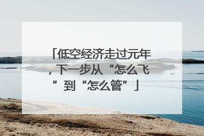 低空经济走过元年，下一步从“怎么飞”到“怎么管”