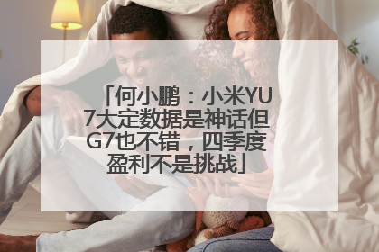 何小鹏：小米YU7大定数据是神话但G7也不错，四季度盈利不是挑战
