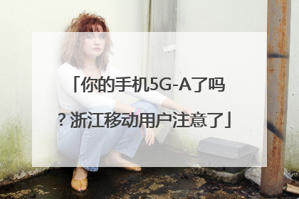 你的手机5G-A了吗？浙江移动用户注意了