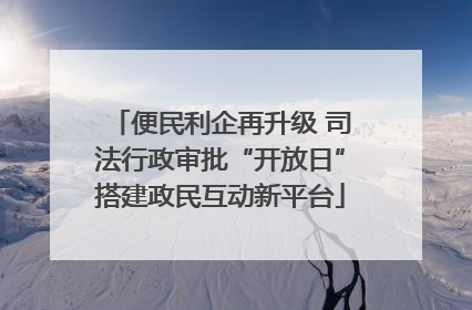 便民利企再升级 司法行政审批“开放日”搭建政民互动新平台