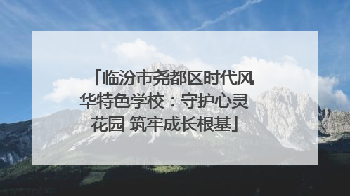 临汾市尧都区时代风华特色学校：守护心灵花园 筑牢成长根基