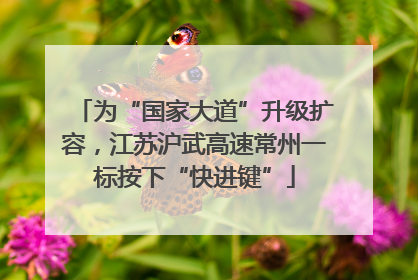 为“国家大道”升级扩容，江苏沪武高速常州一标按下“快进键”
