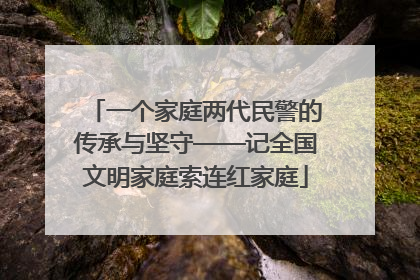 一个家庭两代民警的传承与坚守——记全国文明家庭索连红家庭