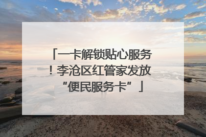 一卡解锁贴心服务！李沧区红管家发放“便民服务卡”