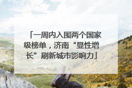 一周内入围两个国家级榜单，济南“显性增长”刷新城市影响力
