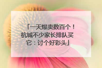 一天爆卖数百个！杭城不少家长排队买它：讨个好彩头