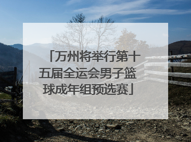 万州将举行第十五届全运会男子篮球成年组预选赛