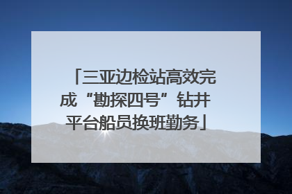三亚边检站高效完成“勘探四号”钻井平台船员换班勤务