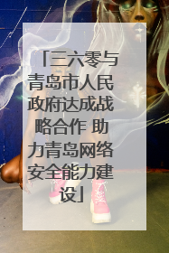 三六零与青岛市人民政府达成战略合作 助力青岛网络安全能力建设