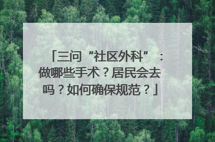 三问“社区外科”：做哪些手术？居民会去吗？如何确保规范？