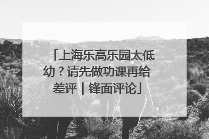 上海乐高乐园太低幼？请先做功课再给差评｜锋面评论