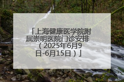 上海健康医学院附属崇明医院门诊安排（2025年6月9日-6月15日）
