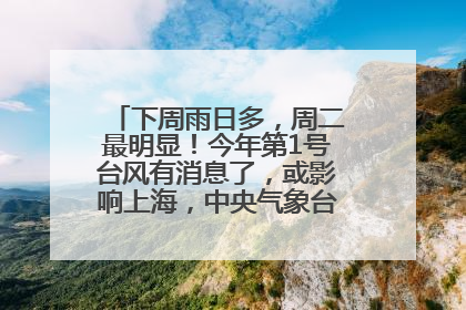 下周雨日多，周二最明显！今年第1号台风有消息了，或影响上海，中央气象台连发六预警
