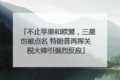 不止苹果和欧盟，三星也被点名 特朗普再挥关税大棒引强烈反应