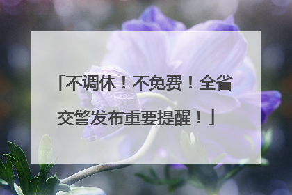 不调休！不免费！全省交警发布重要提醒！