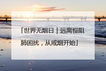 世界无烟日｜远离慢阻肺困扰，从戒烟开始