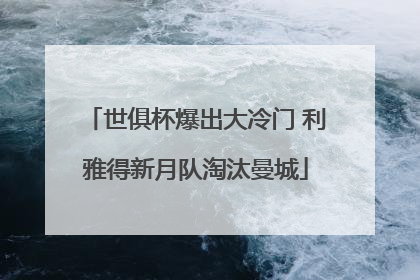 世俱杯爆出大冷门 利雅得新月队淘汰曼城