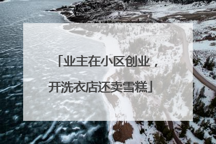 业主在小区创业，开洗衣店还卖雪糕