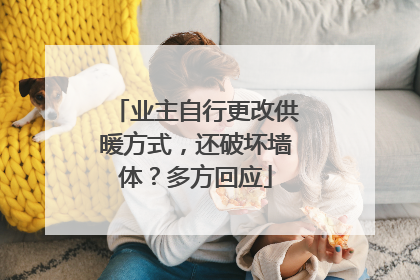 业主自行更改供暖方式，还破坏墙体？多方回应