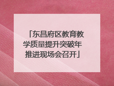 东昌府区教育教学质量提升突破年推进现场会召开