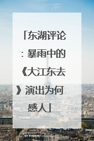东湖评论：暴雨中的《大江东去》演出为何感人