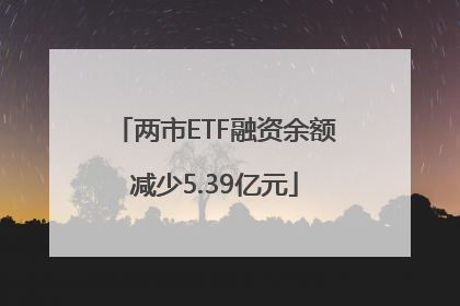 两市ETF融资余额减少5.39亿元
