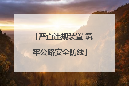 严查违规装置 筑牢公路安全防线