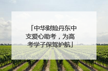 中华财险丹东中支爱心助考，为高考学子保驾护航