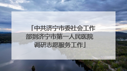 中共济宁市委社会工作部到济宁市第一人民医院调研志愿服务工作