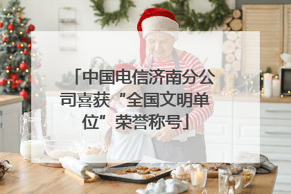 中国电信济南分公司喜获“全国文明单位”荣誉称号
