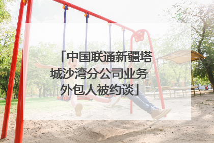 中国联通新疆塔城沙湾分公司业务外包人被约谈
