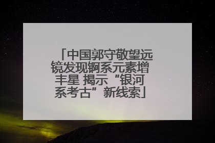 中国郭守敬望远镜发现锕系元素增丰星 揭示“银河系考古”新线索