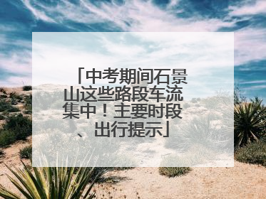 中考期间石景山这些路段车流集中！主要时段、出行提示