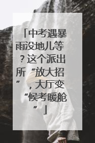 中考遇暴雨没地儿等？这个派出所“放大招”，大厅变“候考暖舱”