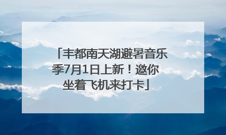 丰都南天湖避暑音乐季7月1日上新！邀你坐着飞机来打卡