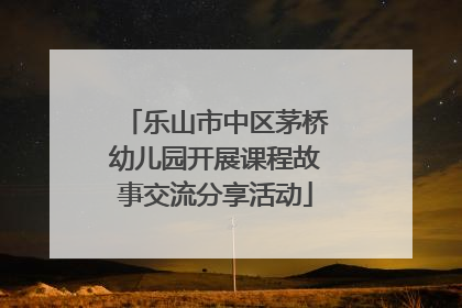 乐山市中区茅桥幼儿园开展课程故事交流分享活动