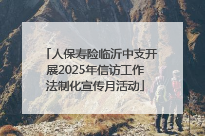 人保寿险临沂中支开展2025年信访工作法制化宣传月活动