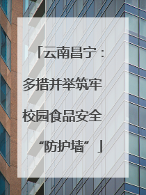 云南昌宁：多措并举筑牢校园食品安全“防护墙”
