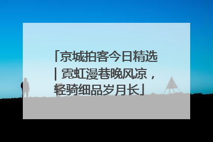 京城拍客今日精选｜霓虹漫巷晚风凉，轻骑细品岁月长