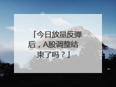 今日放量反弹后，A股调整结束了吗？