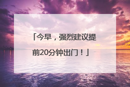 今早，强烈建议提前20分钟出门！