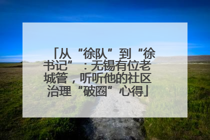 从“徐队”到“徐书记”：无锡有位老城管，听听他的社区治理“破圈”心得