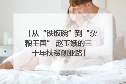 从“铁饭碗”到“杂粮王国” 赵玉娥的三十年扶贫创业路