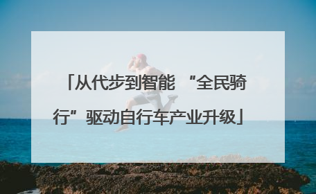 从代步到智能 “全民骑行”驱动自行车产业升级